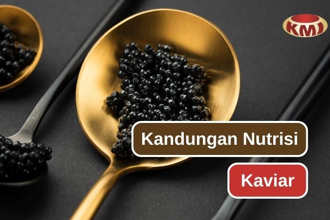 Inilah Nutrisi Yang Terkandung Pada Kaviar